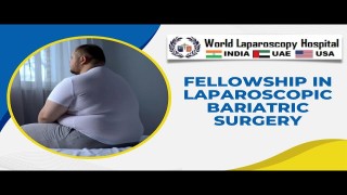 Comprehensive Fellowship in Laparoscopic Bariatric Surgery at World Laparoscopy Hospital